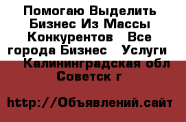  Помогаю Выделить Бизнес Из Массы Конкурентов - Все города Бизнес » Услуги   . Калининградская обл.,Советск г.